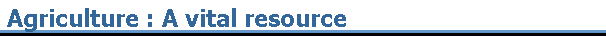 Agriculture : A vital resource